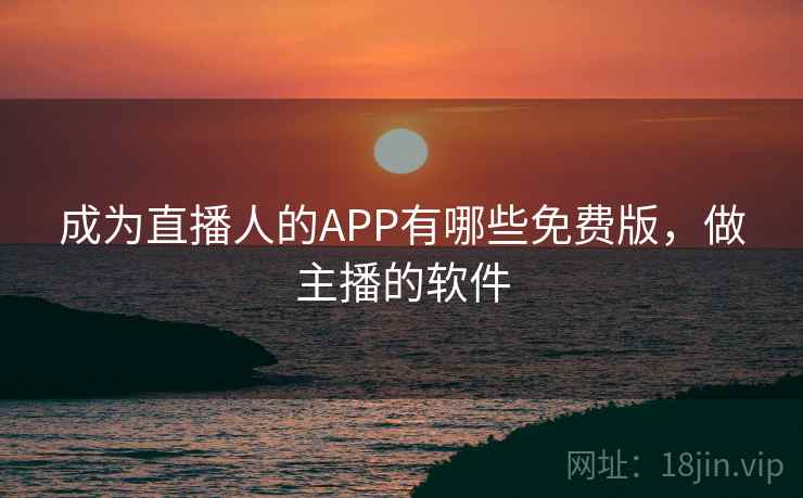 成为直播人的APP有哪些免费版，做主播的软件
