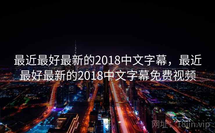 最近最好最新的2018中文字幕，最近最好最新的2018中文字幕免费视频