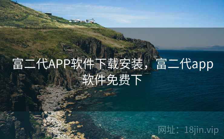 富二代APP软件下载安装,富二代app软件免费下 富二代APP软件下载安装,富二代app软件免费下
