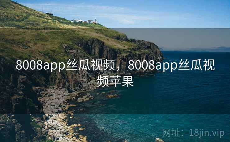 8008app丝瓜视频，8008app丝瓜视频苹果