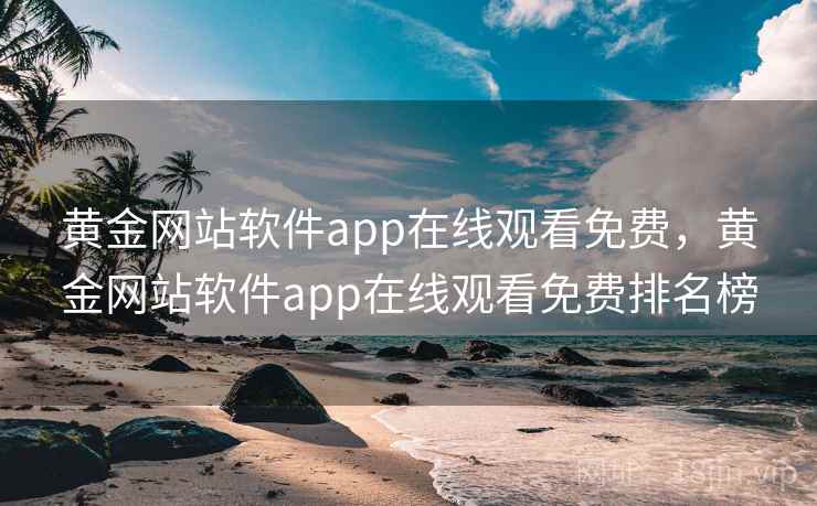 黄金网站软件app在线观看免费，黄金网站软件app在线观看免费排名榜