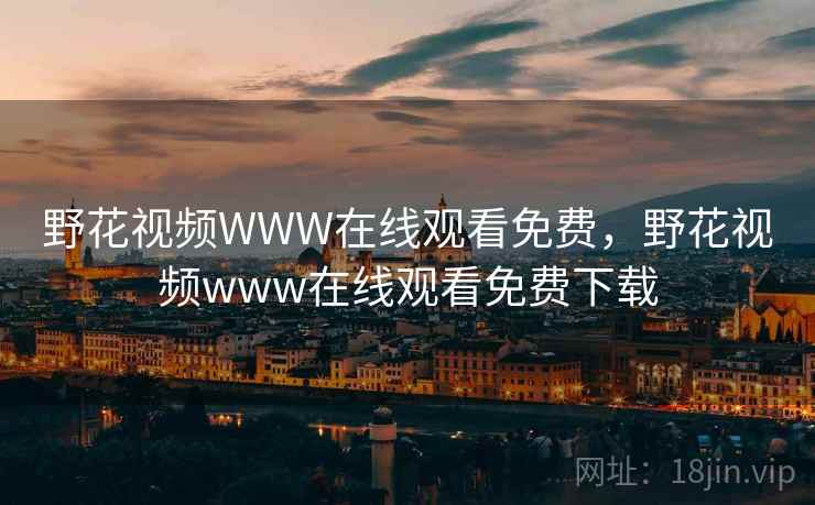 野花视频WWW在线观看免费，野花视频www在线观看免费下载