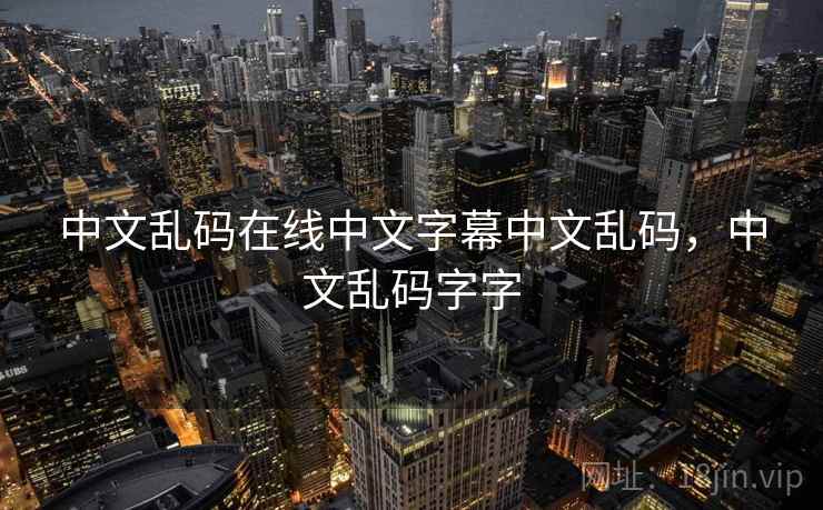 中文乱码在线中文字幕中文乱码，中文乱码字字