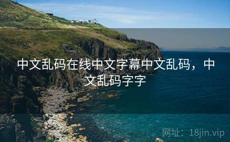 中文乱码在线中文字幕中文乱码，中文乱码字字