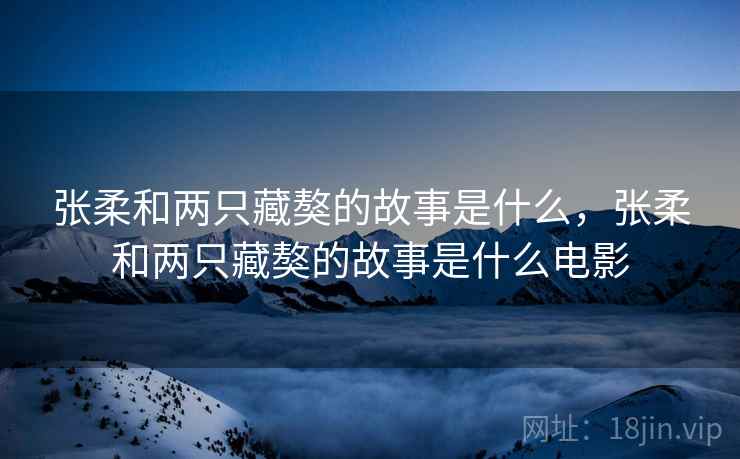 张柔和两只藏獒的故事是什么,张柔和两只藏獒的故事是什么电影 张柔和两只藏獒的故事是什么,张柔和两只藏獒的故事是什么电影
