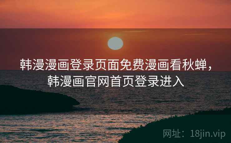 韩漫漫画登录页面免费漫画看秋蝉，韩漫画官网首页登录进入