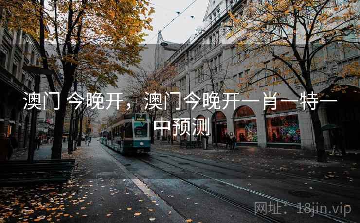 澳门 今晚开，澳门今晚开一肖一特一中预测