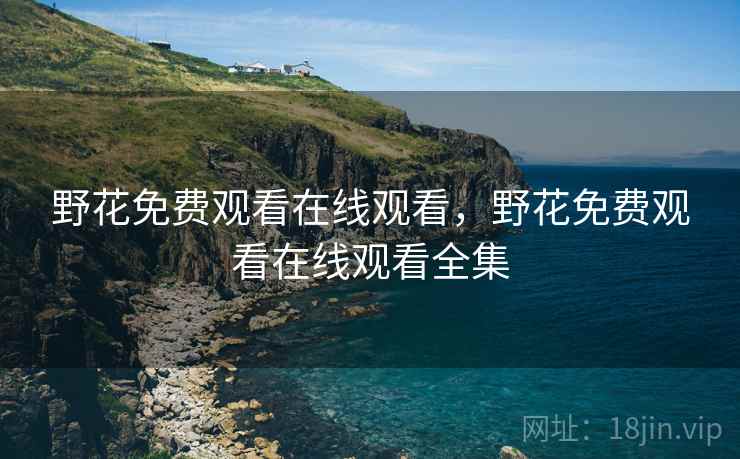 野花免费观看在线观看,野花免费观看在线观看全集 野花免费观看在线观看,野花免费观看在线观看全集