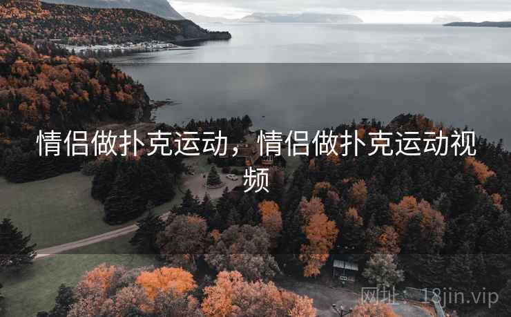 情侣做扑克运动,情侣做扑克运动视频 情侣做扑克运动,情侣做扑克运动视频