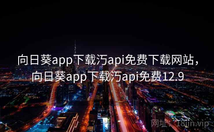 向日葵app下载汅api免费下载网站,向日葵app下载汅api免费12.9 向日葵app下载汅api免费下载网站,向日葵app下载汅api免费12.9