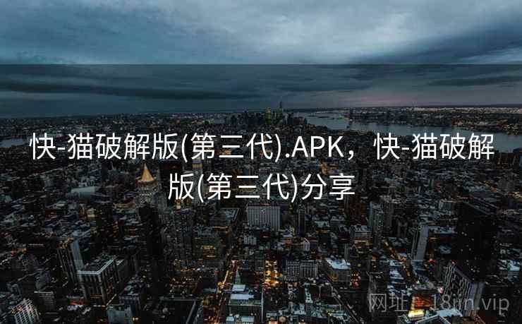 快-猫破解版(第三代).APK,快-猫破解版(第三代)分享 快-猫破解版(第三代).APK,快-猫破解版(第三代)分享