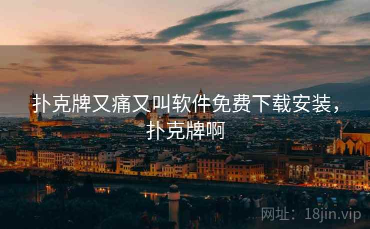 扑克牌又痛又叫软件免费下载安装，扑克牌啊
