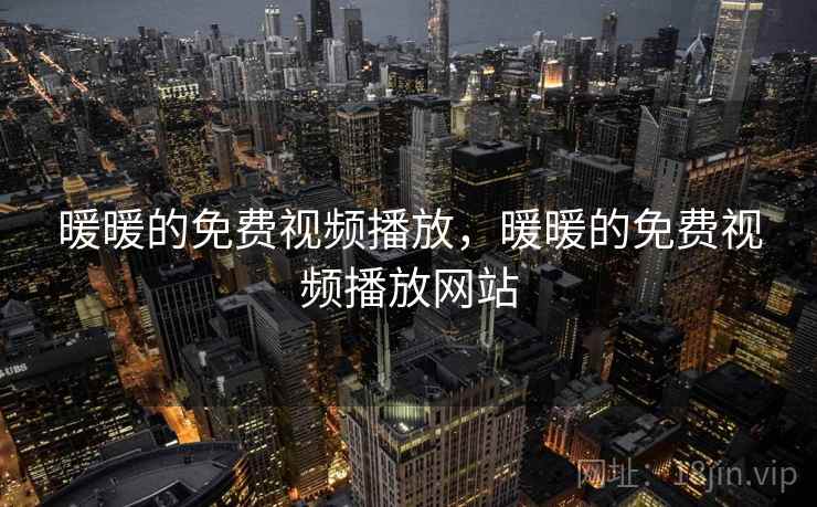 暖暖的免费视频播放，暖暖的免费视频播放网站