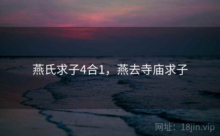 燕氏求子4合1,燕去寺庙求子 燕氏求子4合1,燕去寺庙求子