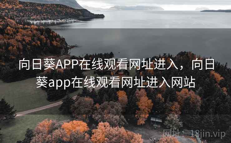 向日葵APP在线观看网址进入，向日葵app在线观看网址进入网站
