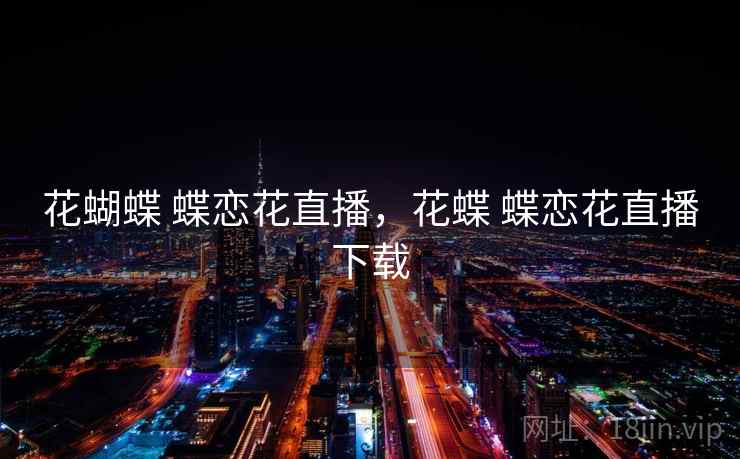 花蝴蝶 蝶恋花直播，花蝶 蝶恋花直播下载