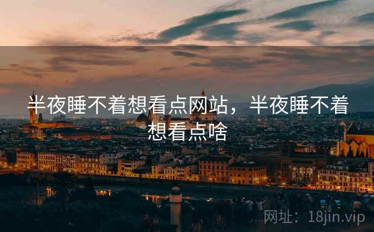 半夜睡不着想看点网站,半夜睡不着想看点啥 半夜睡不着想看点网站,半夜睡不着想看点啥
