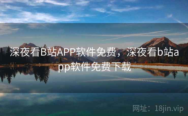 深夜看B站APP软件免费,深夜看b站app软件免费下载 深夜看B站APP软件免费,深夜看b站app软件免费下载