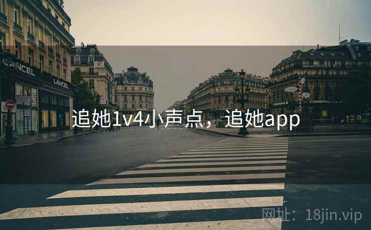 追她1v4小声点,追她app 追她1v4小声点,追她app
