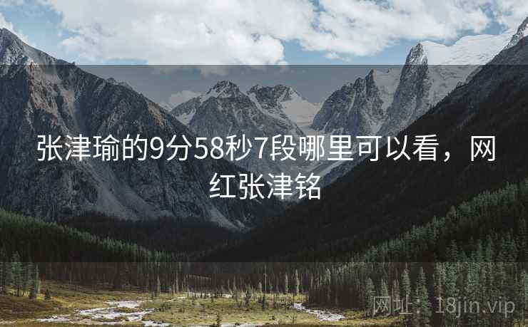张津瑜的9分58秒7段哪里可以看,网红张津铭 张津瑜的9分58秒7段哪里可以看,网红张津铭