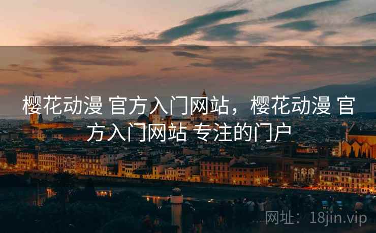 樱花动漫 官方入门网站,樱花动漫 官方入门网站 专注的门户 樱花动漫 官方入门网站,樱花动漫 官方入门网站 专注的门户