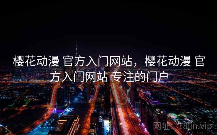 樱花动漫 官方入门网站,樱花动漫 官方入门网站 专注的门户 樱花动漫 官方入门网站,樱花动漫 官方入门网站 专注的门户