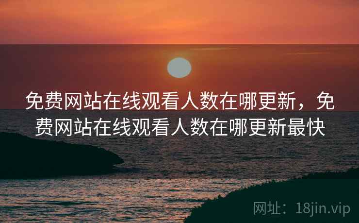 免费网站在线观看人数在哪更新，免费网站在线观看人数在哪更新最快