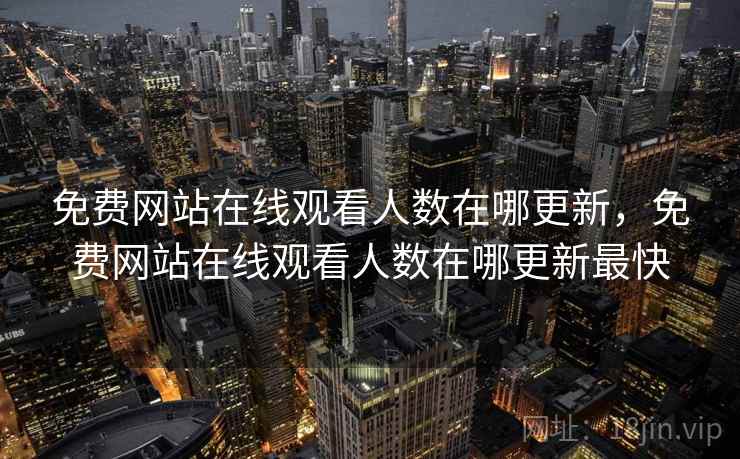 免费网站在线观看人数在哪更新,免费网站在线观看人数在哪更新最快 免费网站在线观看人数在哪更新,免费网站在线观看人数在哪更新最快