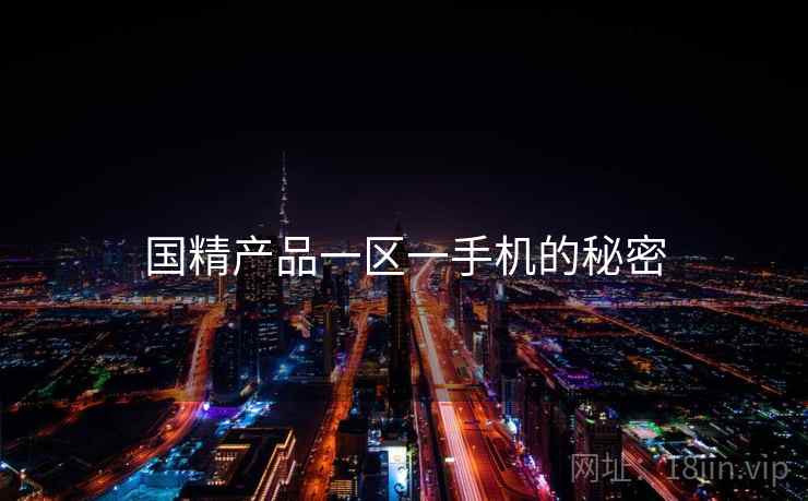 国精产品一区一手机的秘密 国精产品一区一手机的秘密