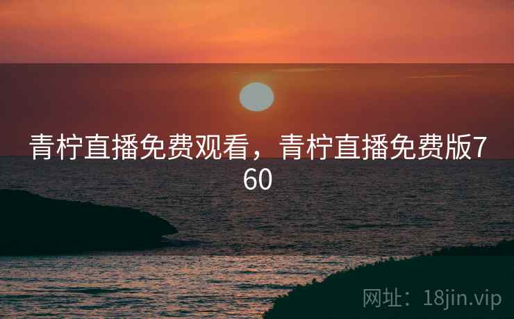 青柠直播免费观看，青柠直播免费版760