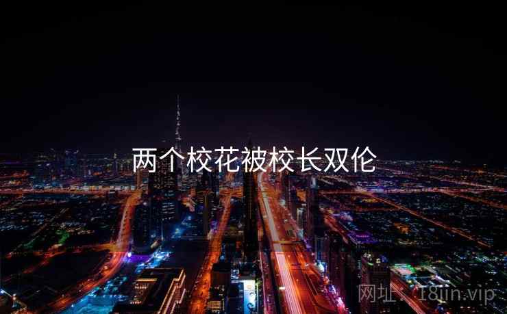 两个校花被校长双伦