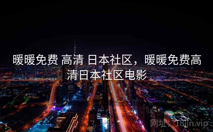 暖暖免费 高清 日本社区,暖暖免费高清日本社区电影 暖暖免费 高清 日本社区,暖暖免费高清日本社区电影