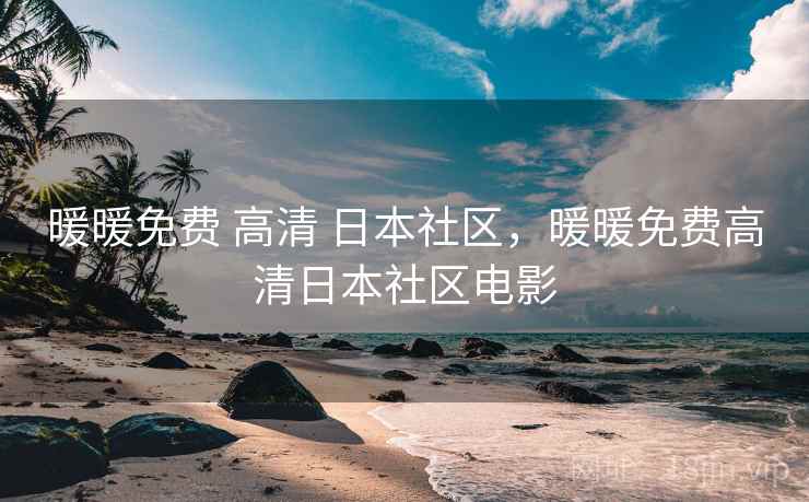 暖暖免费 高清 日本社区,暖暖免费高清日本社区电影 暖暖免费 高清 日本社区,暖暖免费高清日本社区电影
