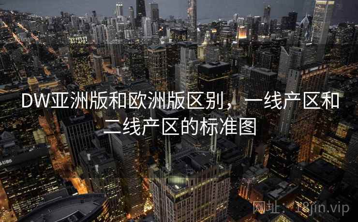 DW亚洲版和欧洲版区别,一线产区和二线产区的标准图 DW亚洲版和欧洲版区别,一线产区和二线产区的标准图