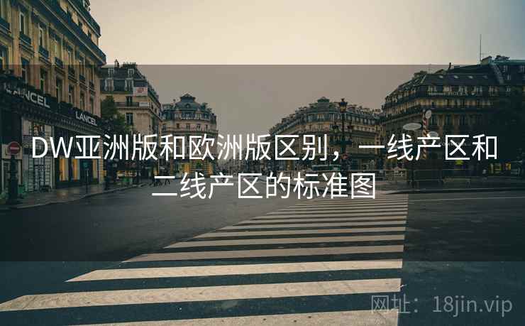 DW亚洲版和欧洲版区别，一线产区和二线产区的标准图