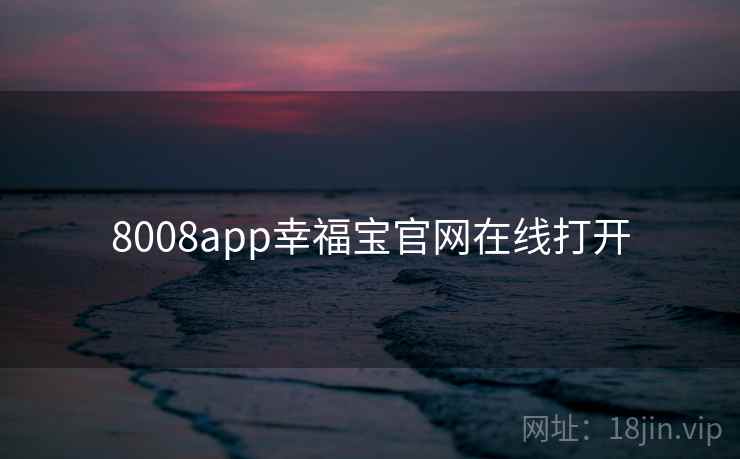 8008app幸福宝官网在线打开 8008app幸福宝官网在线打开