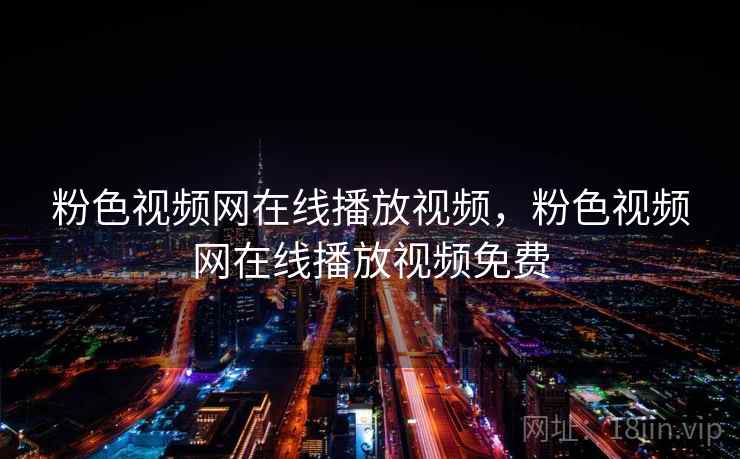 粉色视频网在线播放视频,粉色视频网在线播放视频免费 粉色视频网在线播放视频,粉色视频网在线播放视频免费
