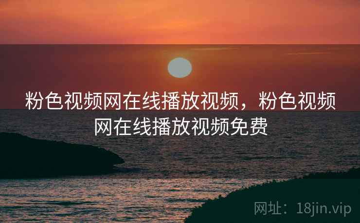 粉色视频网在线播放视频,粉色视频网在线播放视频免费 粉色视频网在线播放视频,粉色视频网在线播放视频免费