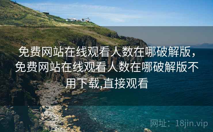 免费网站在线观看人数在哪破解版,免费网站在线观看人数在哪破解版不用下载,直接观看 免费网站在线观看人数在哪破解版,免费网站在线观看人数在哪破解版不用下载,直接观看