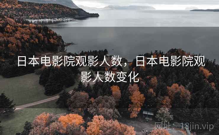 日本电影院观影人数,日本电影院观影人数变化 日本电影院观影人数,日本电影院观影人数变化