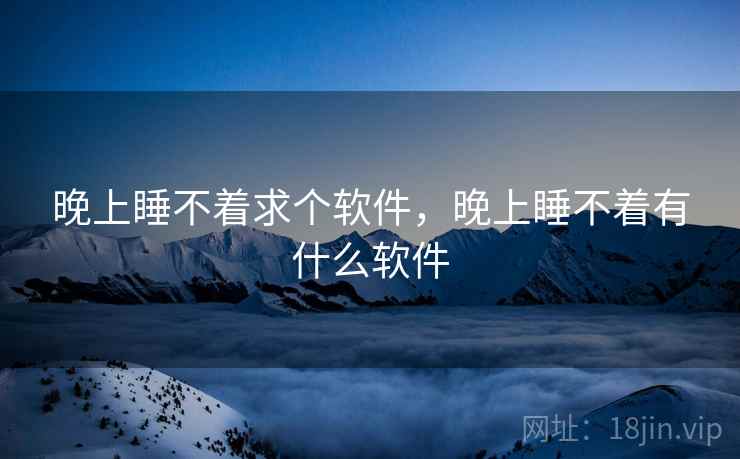 晚上睡不着求个软件,晚上睡不着有什么软件 晚上睡不着求个软件,晚上睡不着有什么软件