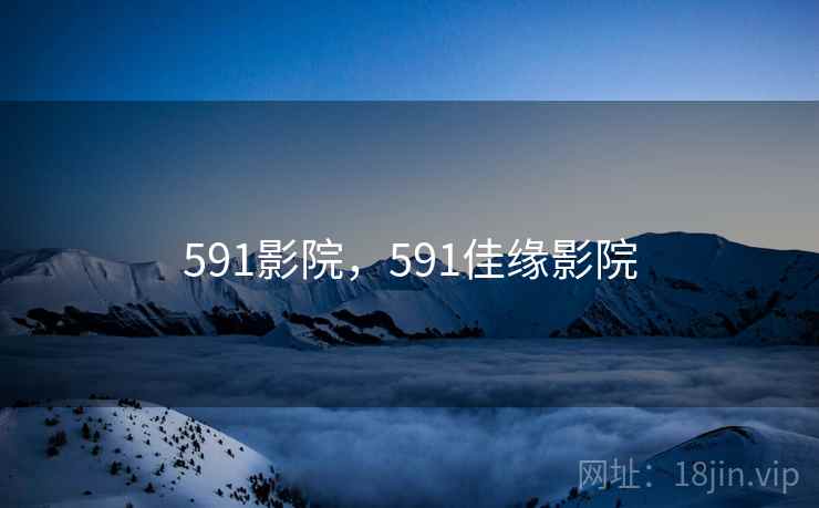 591影院,591佳缘影院 591影院,591佳缘影院