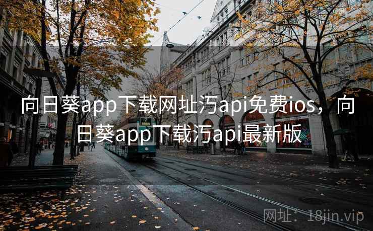 向日葵app下载网址汅api免费ios,向日葵app下载汅api最新版 向日葵app下载网址汅api免费ios,向日葵app下载汅api最新版