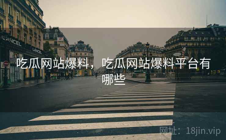 吃瓜网站爆料,吃瓜网站爆料平台有哪些 吃瓜网站爆料,吃瓜网站爆料平台有哪些
