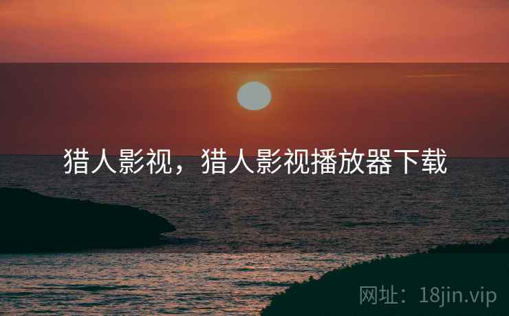 猎人影视,猎人影视播放器下载 猎人影视,猎人影视播放器下载