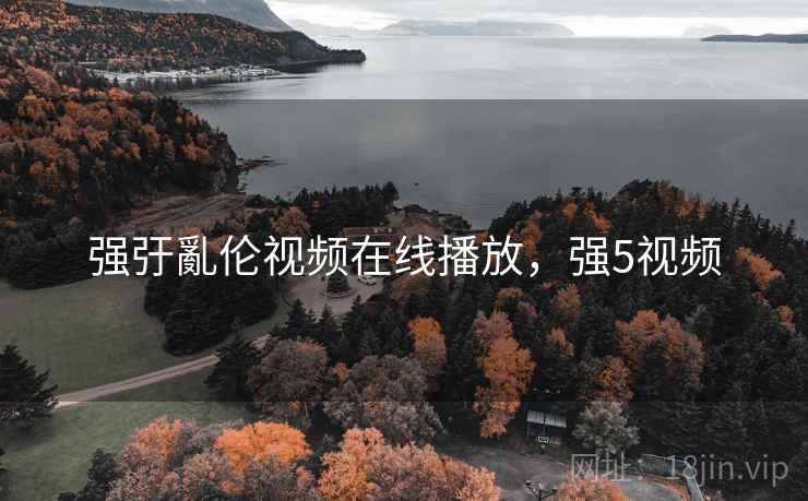 强弙亂伦视频在线播放，强5视频