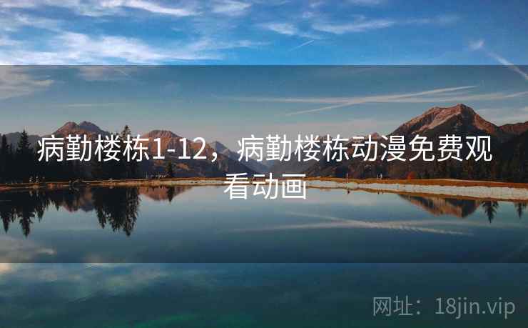 病勤楼栋1-12，病勤楼栋动漫免费观看动画