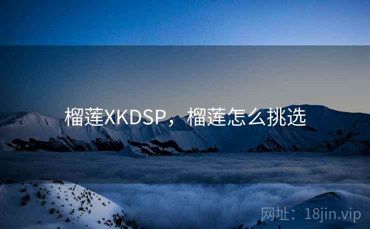 榴莲XKDSP,榴莲怎么挑选 榴莲XKDSP,榴莲怎么挑选