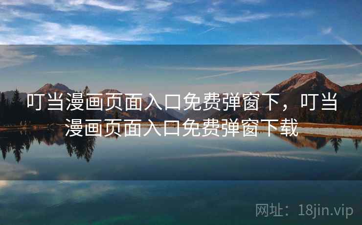 叮当漫画页面入口免费弹窗下,叮当漫画页面入口免费弹窗下载 叮当漫画页面入口免费弹窗下,叮当漫画页面入口免费弹窗下载