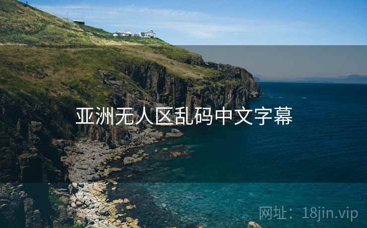 亚洲无人区乱码中文字幕 亚洲无人区乱码中文字幕